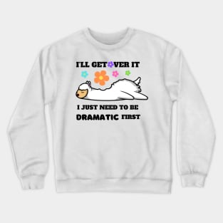 I'll Get Over It I Just Need To Be Dramatic First Crewneck Sweatshirt